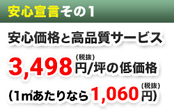 安心宣言その１　安心価格と高品質サービス　3,498円／坪の低価格