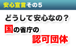 安心宣言その５　どうして安心なの？３つの省庁の認可団体