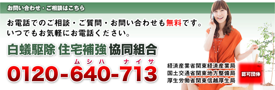 お電話でのご相談・ご質問・お問い合わせも無料です。いつでもお気軽にお電話ください。　白アリ駆除住宅補強協同組合　0120-640-713