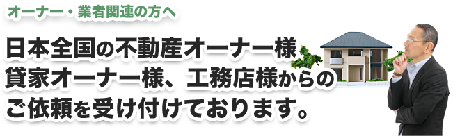 日本全国の不動産オーナー様、賃貸オーナー様、工務店からのご依頼を受け付けております。