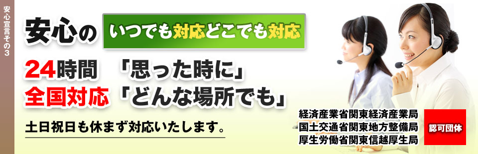 安心のいつでも対応どこでも対応 24時間全国対応 土日祝日も休まず対応いたします。